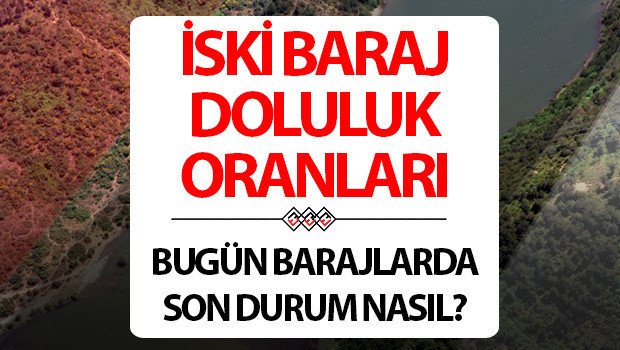 İSKİ İSTANBUL BARAJ DOLULUK ORANLARI 12 OCAK | İSKİ Baraj doluluk oranı yüzdesi kaç oldu?