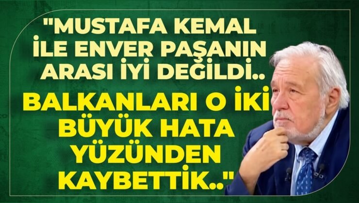 “Mustafa Kemal İle Enver Paşanın Arası İyi Değildi..Balkanları O İki Büyük Hata Yüzünden Kaybettik”