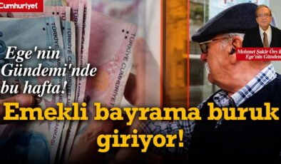 Ege'nin Gündemi'nde bu hafta: Emekli bayrama buruk giriyor