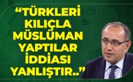 “Türkleri Kılıçla Müslüman Yaptılar İddiası Yanlıştır..”