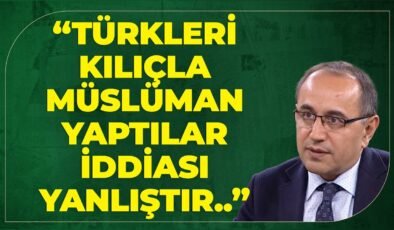 “Türkleri Kılıçla Müslüman Yaptılar İddiası Yanlıştır..”