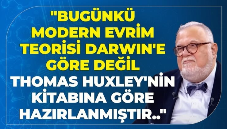 “Bugünkü Modern Evrim Teorisi Darwin’e Göre Değil Thomas Huxley’nin Kitabına Göre Hazırlanmıştır..”
