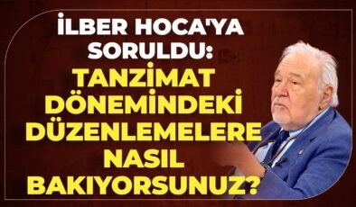 İlber Hoca’ya Soruldu: Tanzimat Dönemindeki Düzenlemelere Nasıl Bakıyorsunuz?