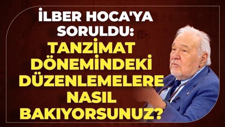 İlber Hoca’ya Soruldu: Tanzimat Dönemindeki Düzenlemelere Nasıl Bakıyorsunuz?