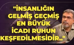 “İnsanlığın Gelmiş Geçmiş En Büyük İcadı Ruhun Keşfedilmesidir.. Çünkü..”