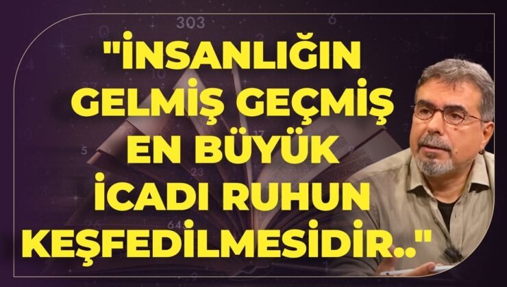 “İnsanlığın Gelmiş Geçmiş En Büyük İcadı Ruhun Keşfedilmesidir.. Çünkü..”