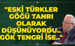 “Eski Türkler Göğü Tanrı Olarak Düşünüyordu.. Gök Tengri İse..”