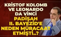 Kristof Kolomb Ve Leonardo Da Vinci Padişah II. Bayezid’e Neden Müracaat Etmişti..?