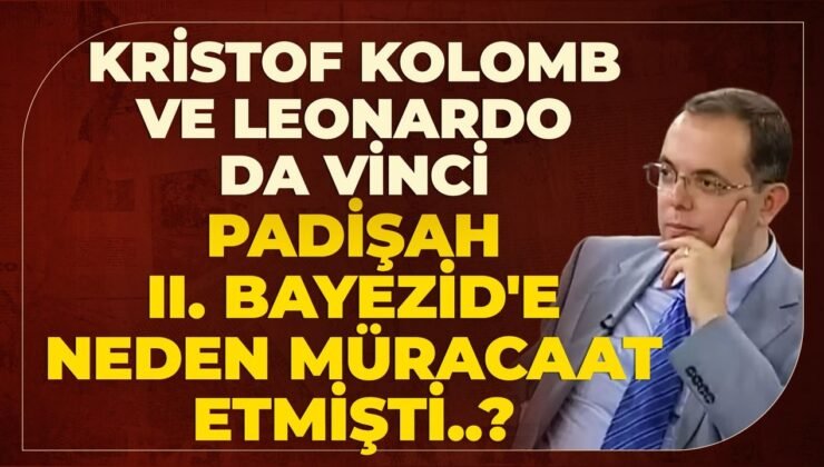 Kristof Kolomb Ve Leonardo Da Vinci Padişah II. Bayezid’e Neden Müracaat Etmişti..?