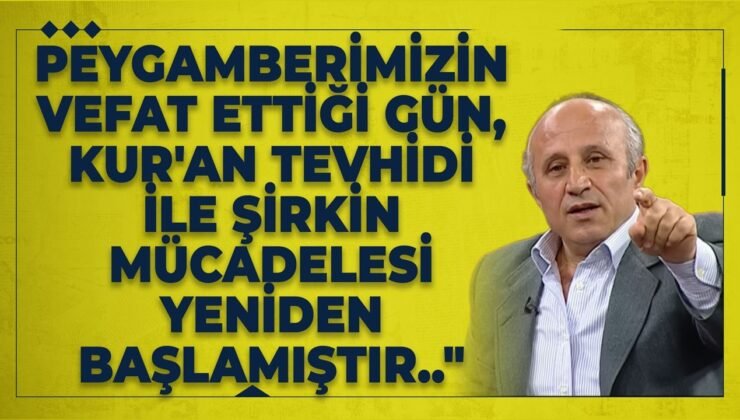 Peygamberimizin Vefat Ettiği Gün, Kur’an Tevhidi İle Şirkin Mücadelesi Yeniden Başlamıştır..”